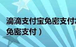 滴滴支付宝免密支付怎么取消（滴滴如何取消免密支付）