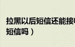 拉黑以后短信还能接收到吗（拉黑了还能收到短信吗）