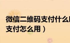 微信二维码支付什么时候开始的（微信二维码支付怎么用）