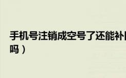 手机号注销成空号了还能补回来不（手机号空号还能补回来吗）