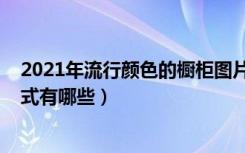 2021年流行颜色的橱柜图片（2021年橱柜流行的颜色和款式有哪些）