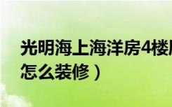 光明海上海洋房4楼厨房怎样装修（家住4楼怎么装修）