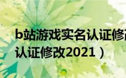 b站游戏实名认证修改第二次（b站游戏实名认证修改2021）