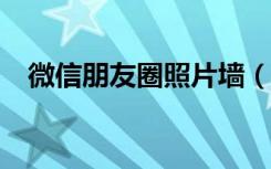 微信朋友圈照片墙（微信5.2照片墙在哪）