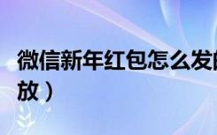 微信新年红包怎么发的（微信新年红包怎么发放）