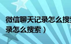 微信聊天记录怎么搜索通话记录（微信聊天记录怎么搜索）