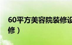 60平方美容院装修设计（60平美容院怎么装修）