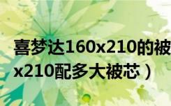 喜梦达160x210的被套被芯是多大（被套160x210配多大被芯）