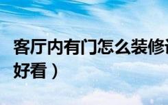 客厅内有门怎么装修设计（客厅有门怎么装修好看）