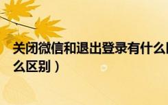 关闭微信和退出登录有什么区别（关闭微信和退出登录有什么区别）