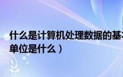 什么是计算机处理数据的基本单位（计算机处理数据的基本单位是什么）