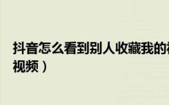 抖音怎么看到别人收藏我的视频（抖音怎么知道谁收藏我的视频）