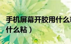 手机屏幕开胶用什么粘最好（手机屏幕开胶用什么粘）