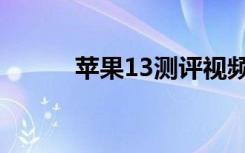 苹果13测评视频（苹果13测评）