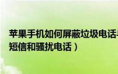 苹果手机如何屏蔽垃圾电话与短信（苹果手机怎么屏蔽垃圾短信和骚扰电话）