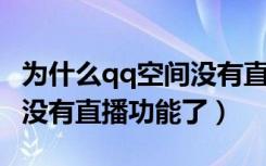 为什么qq空间没有直播功能（为什么QQ空间没有直播功能了）