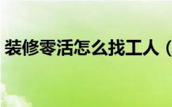 装修零活怎么找工人（房子装修怎么找工人）