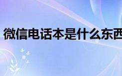 微信电话本是什么东西（微信电话本是什么）