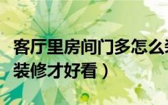 客厅里房间门多怎么装修好看（客厅门多怎么装修才好看）