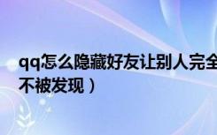 qq怎么隐藏好友让别人完全看不见（qq好友怎么隐藏起来不被发现）