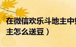 在微信欢乐斗地主中如何赠豆（微信欢乐斗地主怎么送豆）