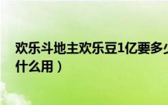 欢乐斗地主欢乐豆1亿要多少钱（微信欢乐斗地主欢乐豆有什么用）