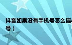 抖音如果没有手机号怎么搞小号（抖音怎么建小号不用手机号）