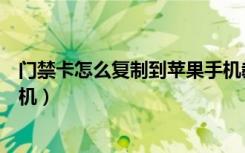 门禁卡怎么复制到苹果手机教程（门禁卡怎么复制到苹果手机）