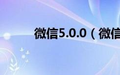 微信5.0.0（微信5.0怎么发说说）