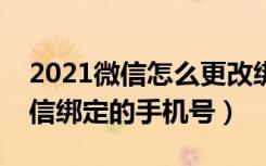 2021微信怎么更改绑定手机号（怎么更改微信绑定的手机号）