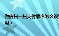 微信扫一扫支付顺序怎么设置（微信扫一扫支付功能怎么使用）