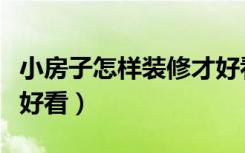 小房子怎样装修才好看呢（大房子怎么装修才好看）