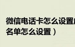 微信电话卡怎么设置成黑名单（微信电话本黑名单怎么设置）