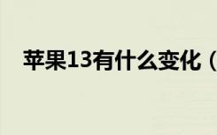 苹果13有什么变化（苹果13有什么变化）