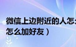 微信上边附近的人怎么加好友（微信附近的人怎么加好友）