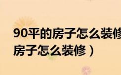 90平的房子怎么装修两室一卫一厨（90平的房子怎么装修）