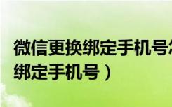 微信更换绑定手机号怎么更换（微信怎么更换绑定手机号）