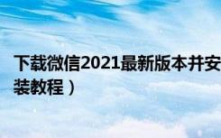 下载微信2021最新版本并安装（网页微信电脑客户端下载安装教程）