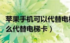 苹果手机可以代替电梯卡使用吗（苹果手机怎么代替电梯卡）