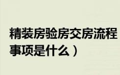 精装房验房交房流程（交房时验房流程和注意事项是什么）