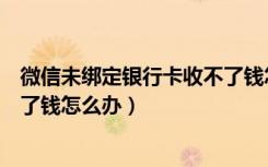 微信未绑定银行卡收不了钱怎么办（微信没绑定银行卡收不了钱怎么办）