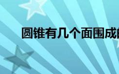 圆锥有几个面围成的（圆锥有几个面）