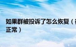 如果群被投诉了怎么恢复（微信群被投诉了怎么办怎么恢复正常）