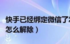 快手已经绑定微信了怎么解除（快手绑定微信怎么解除）