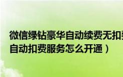 微信绿钻豪华自动续费无扣费提示（豪华绿钻连续包月微信自动扣费服务怎么开通）