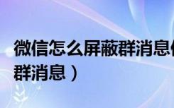 微信怎么屏蔽群消息但不退群（微信怎么屏蔽群消息）