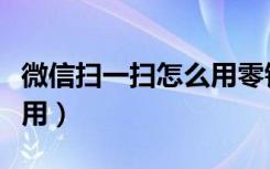 微信扫一扫怎么用零钱支付（微信扫一扫怎么用）