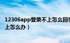 12306app登录不上怎么回事（12306手机号不用了,登录不上怎么办）