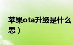 苹果ota升级是什么（苹果ota升级是什么意思）