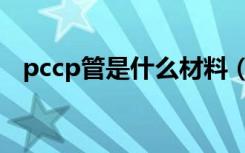 pccp管是什么材料（pccp管是什么材料）